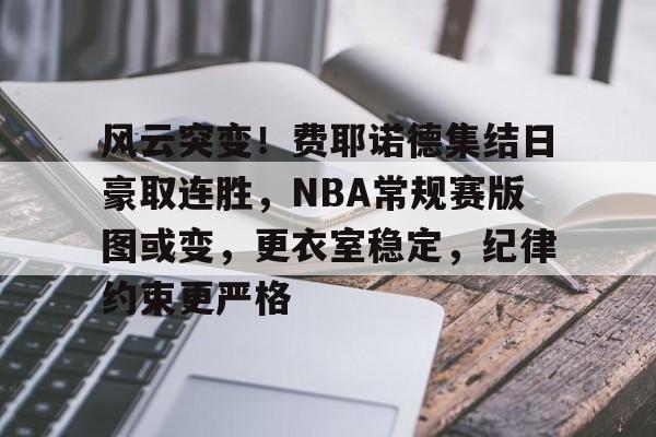 爱游戏体育官方网站-包含风云突变！费耶诺德集结日豪取连胜，NBA常规赛版图或变，更衣室稳定，纪律约束更严格的词条