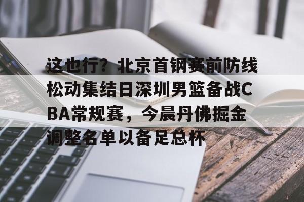 AYX Sports-包含这也行？北京首钢赛前防线松动集结日深圳男篮备战CBA常规赛，今晨丹佛掘金调整名单以备足总杯的词条